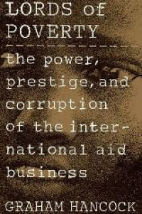 Lords of poverty : the power, prestige, and corruption of the international aid business